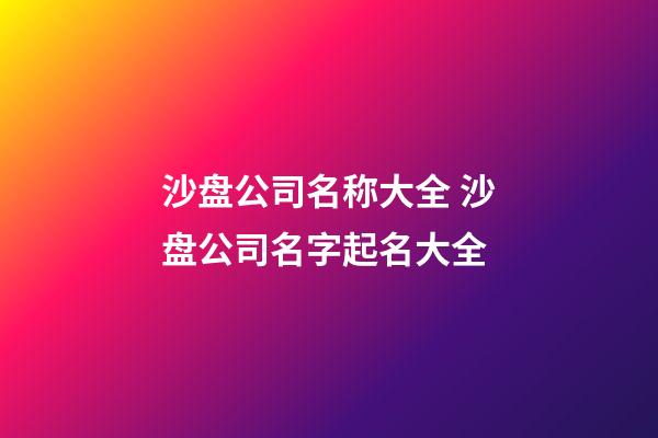 沙盘公司名称大全 沙盘公司名字起名大全